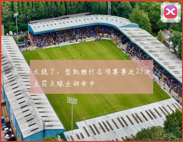 太稳了,哲凯赖什各项赛事近25次主罚点球全部命中