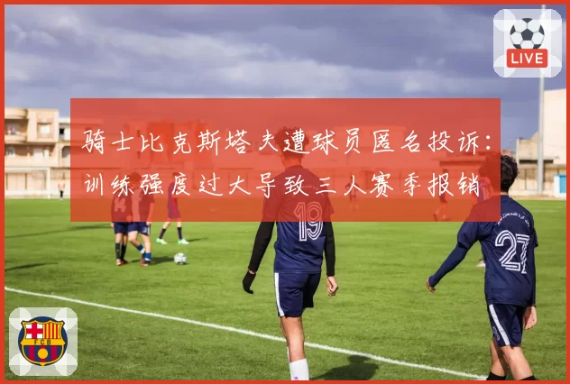骑士比克斯塔夫遭球员匿名投诉:训练强度过大导致三人赛季报销