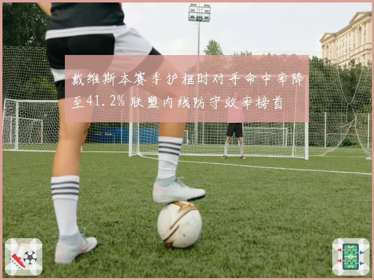 戴维斯本赛季护框时对手命中率降至41.2% 联盟内线防守效率榜首