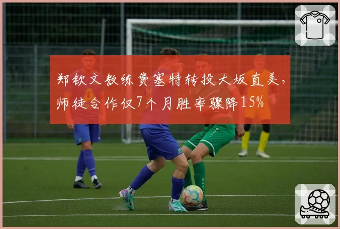 郑钦文教练费塞特转投大坂直美，师徒合作仅7个月胜率骤降15%