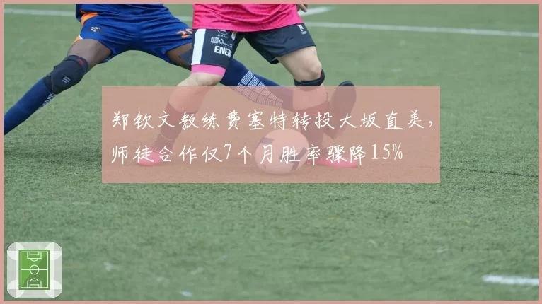 郑钦文教练费塞特转投大坂直美，师徒合作仅7个月胜率骤降15%