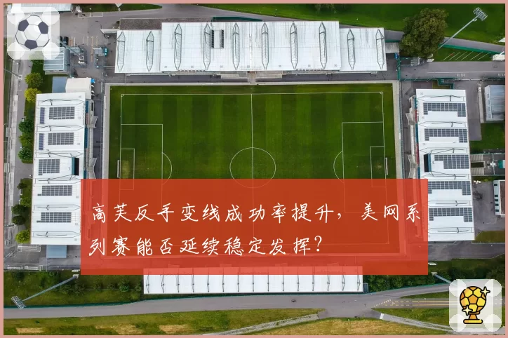 高芙反手变线成功率提升，美网系列赛能否延续稳定发挥？