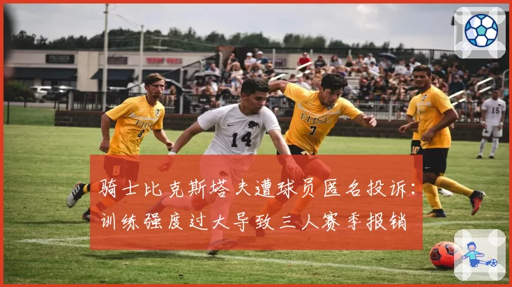 骑士比克斯塔夫遭球员匿名投诉:训练强度过大导致三人赛季报销