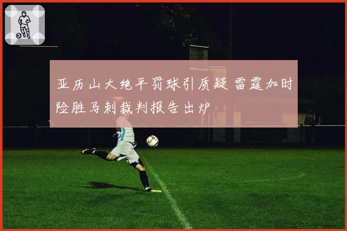 亚历山大绝平罚球引质疑 雷霆加时险胜马刺裁判报告出炉