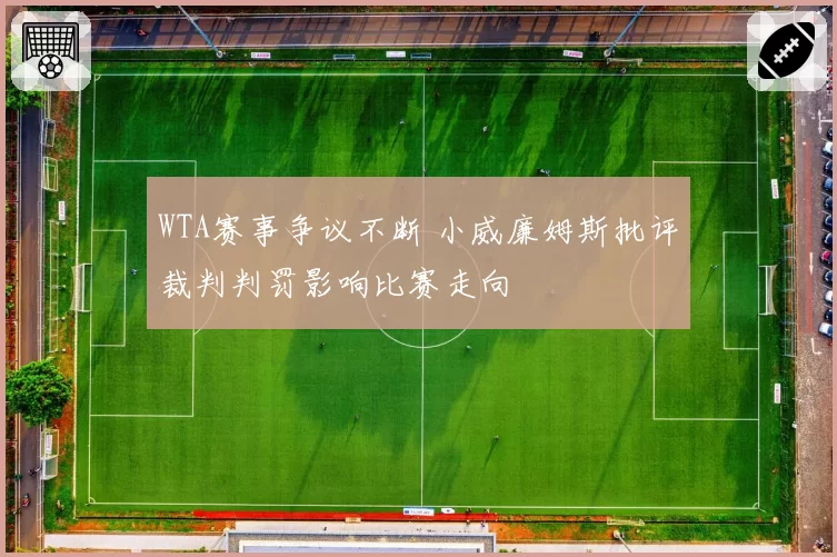 WTA赛事争议不断 小威廉姆斯批评裁判判罚影响比赛走向