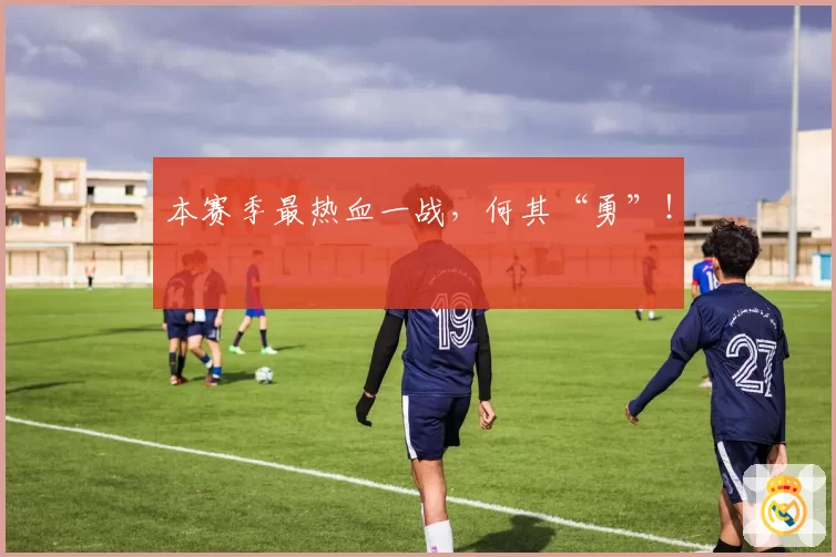 本赛季最热血一战，何其“勇”！