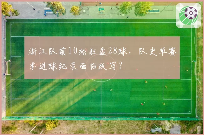浙江队前10轮狂轰28球，队史单赛季进球纪录面临改写？