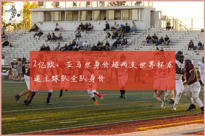 2亿欧，亚马尔身价超两支世界杯东道主球队全队身价