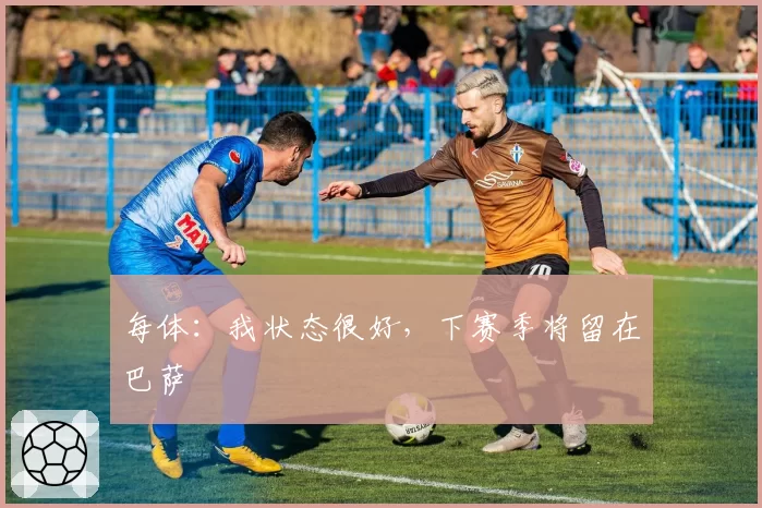 每体：我状态很好，下赛季将留在巴萨