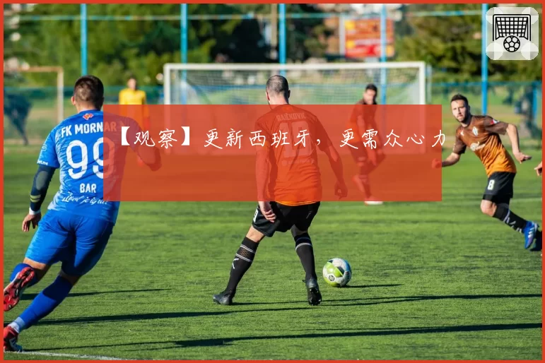 【观察】更新西班牙，更需众心力