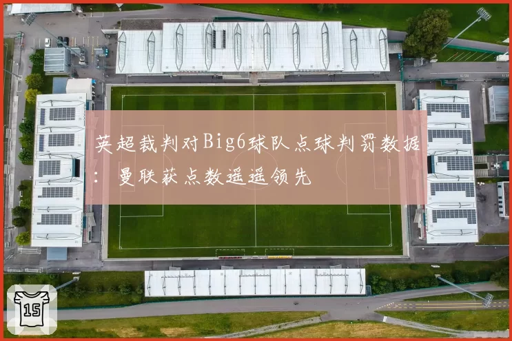 英超裁判对Big6球队点球判罚数据:曼联获点数遥遥领先