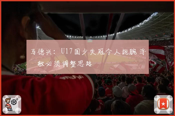 马德兴：U17国少失冠令人扼腕 浮嶋敏必须调整思路