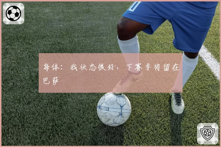 每体：我状态很好，下赛季将留在巴萨