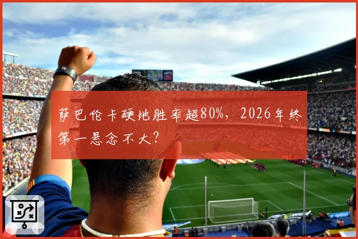 萨巴伦卡硬地胜率超80%，2026年终第一悬念不大？